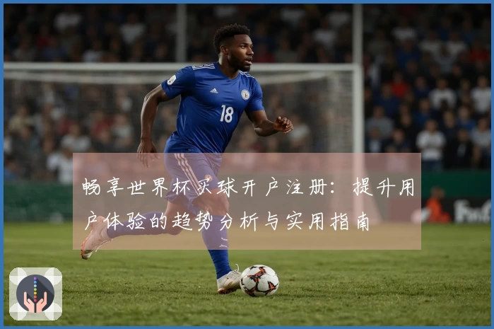 畅享世界杯买球开户注册：提升用户体验的趋势分析与实用指南