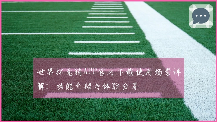 世界杯竞猜APP官方下载使用场景详解：功能介绍与体验分享