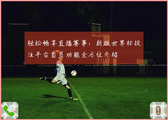 轻松畅享直播赛事，新版世界杯投注平台首页功能全方位介绍