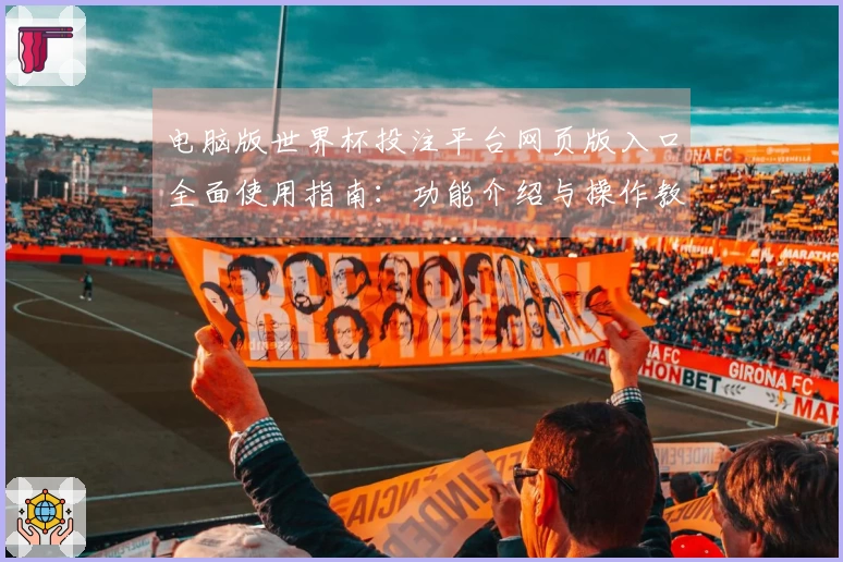 电脑版世界杯投注平台网页版入口全面使用指南：功能介绍与操作教程
