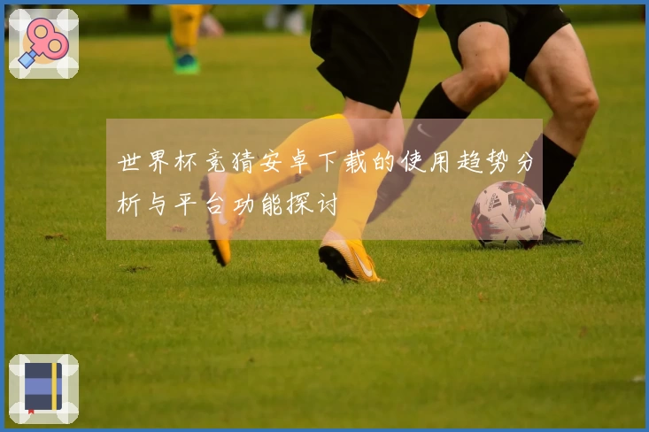 世界杯竞猜安卓下载的使用趋势分析与平台功能探讨