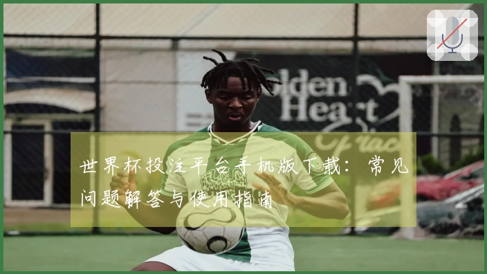 世界杯投注平台手机版下载：常见问题解答与使用指南