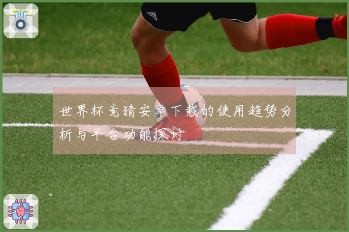世界杯竞猜安卓下载的使用趋势分析与平台功能探讨